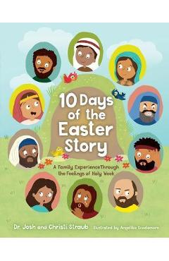 10 Days of the Easter Story: A Family Experience Through the Feelings of Holy Week - Josh Straub 10 Days of the Easter Story: A Family Experience Through the Feelings of Holy Week - Josh Straub