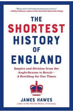 The Shortest History of England: Empire and Division from the Anglo-Saxons to Brexit - James Hawes The Shortest History of England: Empire and Division from the Anglo-Saxons to Brexit - James Hawes