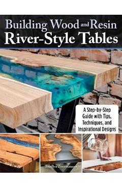 Building Wood and Resin River-Style Tables: A Step-By-Step Guide with Tips, Techniques, and Inspirational Designs - Bradlyn Zimmerman Building Wood and Resin River-Style Tables: A Step-By-Step Guide with Tips, Techniques, and Inspirational Designs - Bradlyn Zimmerman