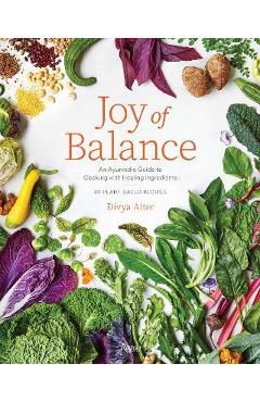 Joy of Balance - An Ayurvedic Guide to Cooking with Healing Ingredients: 80 Plant-Based Recipes - Divya Alter Joy of Balance - An Ayurvedic Guide to Cooking with Healing Ingredients: 80 Plant-Based Recipes - Divya Alter