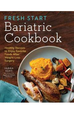 Fresh Start Bariatric Cookbook: Healthy Recipes to Enjoy Favorite Foods After Weight-Loss Surgery - Sarah Kent Fresh Start Bariatric Cookbook: Healthy Recipes to Enjoy Favorite Foods After Weight-Loss Surgery - Sarah Kent