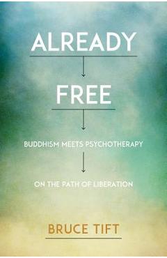 Already Free: Buddhism Meets Psychotherapy on the Path of Liberation - Bruce Tift Already Free: Buddhism Meets Psychotherapy on the Path of Liberation - Bruce Tift