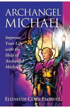 Archangel Michael: Improve Your Life with the Help of Archangel Michael - Elizabeth Clare Prophet Archangel Michael: Improve Your Life with the Help of Archangel Michael - Elizabeth Clare Prophet