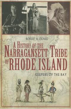 A History of the Narragansett Tribe of Rhode Island: Keepers of the Bay - Robert A. Geake A History of the Narragansett Tribe of Rhode Island: Keepers of the Bay - Robert A. Geake