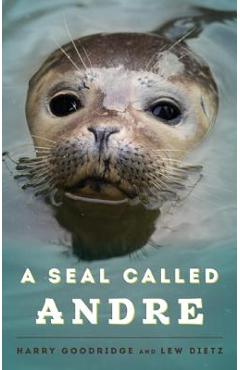 A Seal Called Andre: The Two Worlds of a Maine Harbor Seal - Harry Goodridge A Seal Called Andre: The Two Worlds of a Maine Harbor Seal - Harry Goodridge