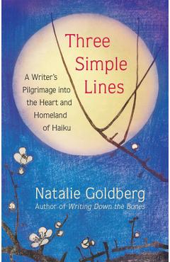 Three Simple Lines: A Writer's Pilgrimage Into the Heart and Homeland of Haiku - Natalie Goldberg Three Simple Lines: A Writer's Pilgrimage Into the Heart and Homeland of Haiku - Natalie Goldberg
