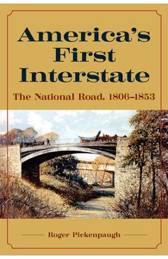 America's First Interstate: The National Road, 1806-1853 - Roger Pickenpaugh America's First Interstate: The National Road, 1806-1853 - Roger Pickenpaugh