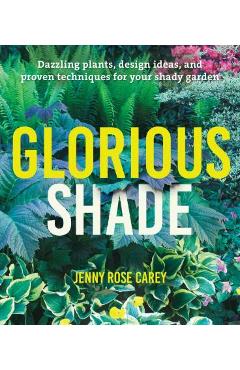Glorious Shade: Dazzling Plants, Design Ideas, and Proven Techniques for Your Shady Garden - Jenny Rose Carey Glorious Shade: Dazzling Plants, Design Ideas, and Proven Techniques for Your Shady Garden - Jenny Rose Carey
