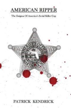 American Ripper: The Enigma Of America's Serial Killer Cop - Patrick Kendrick American Ripper: The Enigma Of America's Serial Killer Cop - Patrick Kendrick