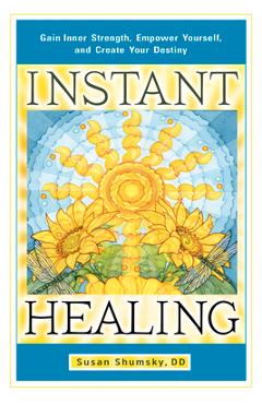 Instant Healing: Gain Inner Strength, Empower Yourself, and Create Your Destiny - Susan Shumsky Instant Healing: Gain Inner Strength, Empower Yourself, and Create Your Destiny - Susan Shumsky