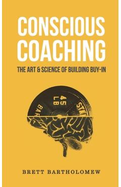 Conscious Coaching: The Art and Science of Building Buy-In - Brett Bartholomew Conscious Coaching: The Art and Science of Building Buy-In - Brett Bartholomew