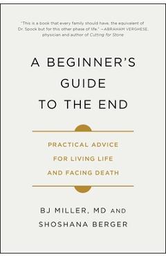 A Beginner's Guide to the End: Practical Advice for Living Life and Facing Death - Bj Miller A Beginner's Guide to the End: Practical Advice for Living Life and Facing Death - Bj Miller