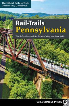 Rail-Trails Pennsylvania: The Definitive Guide to the State's Top Multiuse Trails - Rails-to-trails Conservancy Rail-Trails Pennsylvania: The Definitive Guide to the State's Top Multiuse Trails - Rails-to-trails Conservancy