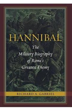 Hannibal: The Military Biography of Rome's Greatest Enemy - Richard A. Gabriel Hannibal: The Military Biography of Rome's Greatest Enemy - Richard A. Gabriel