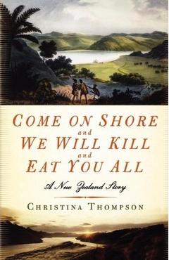 Come on Shore and We Will Kill and Eat You All: A New Zealand Story - Christina Thompson Come on Shore and We Will Kill and Eat You All: A New Zealand Story - Christina Thompson