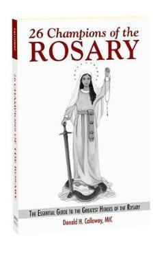 26 Champions of the Rosary: The Essential Guide to the Greatest Heroes of the Rosary - Fr Donald H. Calloway 26 Champions of the Rosary: The Essential Guide to the Greatest Heroes of the Rosary - Fr Donald H. Calloway