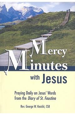 Mercy Minutes with Jesus: Praying Daily on Jesus's Words from the Diary of St. Faustina - George W. Kosicki Mercy Minutes with Jesus: Praying Daily on Jesus's Words from the Diary of St. Faustina - George W. Kosicki