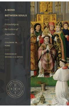 A Bond Between Souls: Friendship in the Letters of Augustine - Coleman M. Ford A Bond Between Souls: Friendship in the Letters of Augustine - Coleman M. Ford