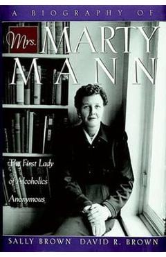 A Biography of Mrs Marty Mann: The First Lady of Alcoholics Anonymous - Sally Brown A Biography of Mrs Marty Mann: The First Lady of Alcoholics Anonymous - Sally Brown