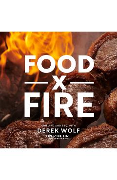 Food by Fire: Grilling and BBQ with Derek Wolf of Over the Fire Cooking - Derek Wolf Food by Fire: Grilling and BBQ with Derek Wolf of Over the Fire Cooking - Derek Wolf