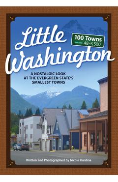 Little Washington: A Nostalgic Look at the Evergreen State's Smallest Towns - Nicole Hardina Little Washington: A Nostalgic Look at the Evergreen State's Smallest Towns - Nicole Hardina
