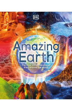 Amazing Earth: The Most Incredible Places from Around the World - Dk Amazing Earth: The Most Incredible Places from Around the World - Dk