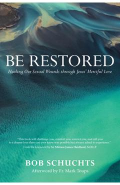 Be Restored: Healing Our Sexual Wounds Through Jesus' Merciful Love - Bob Schuchts Be Restored: Healing Our Sexual Wounds Through Jesus' Merciful Love - Bob Schuchts