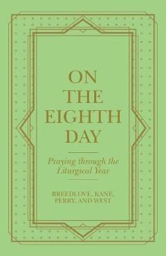 On the Eighth Day: Praying Through the Liturgical Year - Breedlove On the Eighth Day: Praying Through the Liturgical Year - Breedlove