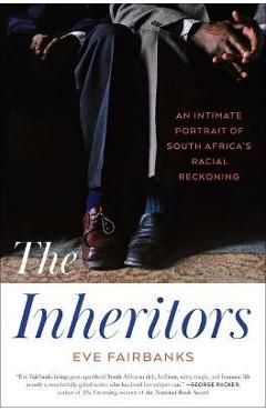 The Inheritors: An Intimate Portrait of South Africa's Racial Reckoning - Eve Fairbanks The Inheritors: An Intimate Portrait of South Africa's Racial Reckoning - Eve Fairbanks
