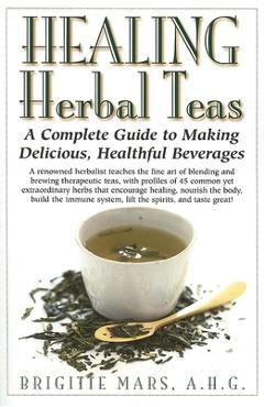 Healing Herbal Teas: A Complete Guide to Making Delicious, Healthful Beverages - Brigitte Mars Healing Herbal Teas: A Complete Guide to Making Delicious, Healthful Beverages - Brigitte Mars