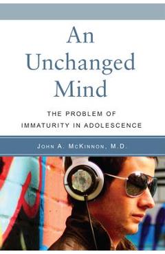 An Unchanged Mind: The Problem of Immaturity in Adolescence - John A. Mckinnon An Unchanged Mind: The Problem of Immaturity in Adolescence - John A. Mckinnon