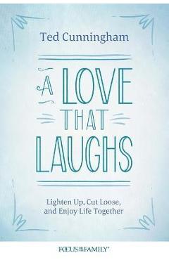 A Love That Laughs: Lighten Up, Cut Loose, and Enjoy Life Together - Ted Cunningham A Love That Laughs: Lighten Up, Cut Loose, and Enjoy Life Together - Ted Cunningham
