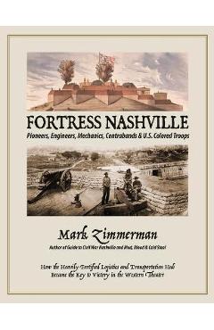 Fortress Nashville: Pioneers, Engineers, Mechanics, Contrabands & U.S. Colored Troops - Mark Zimmerman Fortress Nashville: Pioneers, Engineers, Mechanics, Contrabands & U.S. Colored Troops - Mark Zimmerman