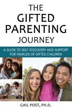 The Gifted Parenting Journey: A Guide to Self-Discovery and Support for Families of Gifted Children - Gail Post Ph. D. The Gifted Parenting Journey: A Guide to Self-Discovery and Support for Families of Gifted Children - Gail Post Ph. D.