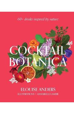 Cocktail Botanica: 60+ Drinks Inspired by Nature - Elouise Anders Cocktail Botanica: 60+ Drinks Inspired by Nature - Elouise Anders