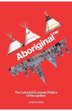 Aboriginal TM: The Cultural and Economic Politics of Recognition - Jennifer Adese Aboriginal TM: The Cultural and Economic Politics of Recognition - Jennifer Adese