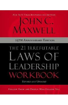 The 21 Irrefutable Laws of Leadership Workbook 25th Anniversary Edition: Follow Them and People Will Follow You - John C. Maxwell The 21 Irrefutable Laws of Leadership Workbook 25th Anniversary Edition: Follow Them and People Will Follow You - John C. Maxwell