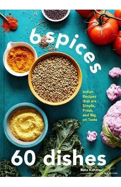 6 Spices, 60 Dishes: Indian Recipes That Are Simple, Fresh, and Big on Taste - Ruta Kahate 6 Spices, 60 Dishes: Indian Recipes That Are Simple, Fresh, and Big on Taste - Ruta Kahate