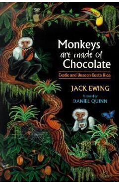 Monkeys Are Made of Chocolate: Exotic and Unseen Costa Rica - Jack Ewing Monkeys Are Made of Chocolate: Exotic and Unseen Costa Rica - Jack Ewing