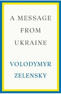 A Message from Ukraine: Speeches, 2019-2022 - Volodymyr Zelensky A Message from Ukraine: Speeches, 2019-2022 - Volodymyr Zelensky