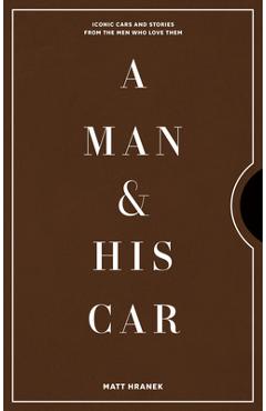 A Man & His Car: Iconic Cars and Stories from the Men Who Love Them - Matt Hranek A Man & His Car: Iconic Cars and Stories from the Men Who Love Them - Matt Hranek