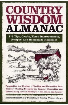 Country Wisdom Almanac: 373 Tips, Crafts, Home Improvements, Recipes, and Homemade Remedies - Editors Of Storey Publishing's Country W Country Wisdom Almanac: 373 Tips, Crafts, Home Improvements, Recipes, and Homemade Remedies - Editors Of Storey Publishing's Country W