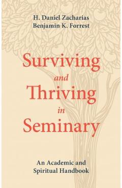 Surviving and Thriving in Seminary: An Academic and Spiritual Handbook - H. Daniel Zacharias Surviving and Thriving in Seminary: An Academic and Spiritual Handbook - H. Daniel Zacharias