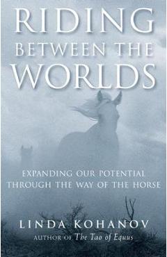 Riding Between the Worlds: Expanding Our Potential Through the Way of the Horse - Linda Kohanov Riding Between the Worlds: Expanding Our Potential Through the Way of the Horse - Linda Kohanov