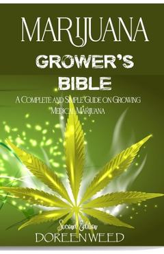 Marijuana Grower's Bible: A COMPLETE AND SIMPLE GUIDE ON GROWING MEDICAL MARIJUANA - Second Edition - Doreen Weed Marijuana Grower's Bible: A COMPLETE AND SIMPLE GUIDE ON GROWING MEDICAL MARIJUANA - Second Edition - Doreen Weed