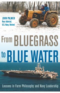 From Bluegrass to Blue Water: Lessons in Farm Philosophy and Navy Leadership - John Palmer From Bluegrass to Blue Water: Lessons in Farm Philosophy and Navy Leadership - John Palmer