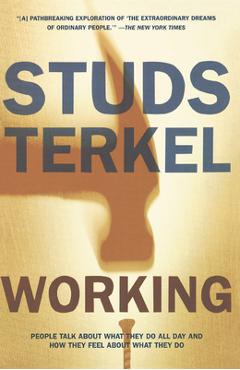 Working: People Talk about What They Do All Day and How They Feel about What They Do - Studs Terkel Working: People Talk about What They Do All Day and How They Feel about What They Do - Studs Terkel