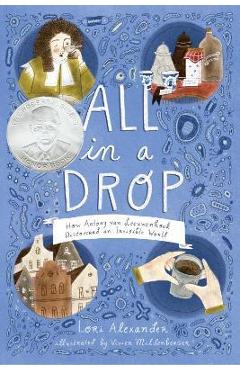 All in a Drop: How Antony Van Leeuwenhoek Discovered an Invisible World - Lori Alexander All in a Drop: How Antony Van Leeuwenhoek Discovered an Invisible World - Lori Alexander