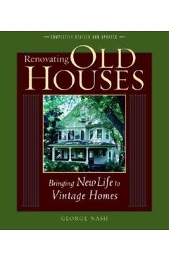 Renovating Old Houses: Bringing New Life to Vintage Homes - George Nash Renovating Old Houses: Bringing New Life to Vintage Homes - George Nash