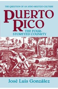 Puerto Rico: The Four-Storeyed Country and Other Essays - Jose Luis Gonzalez Puerto Rico: The Four-Storeyed Country and Other Essays - Jose Luis Gonzalez